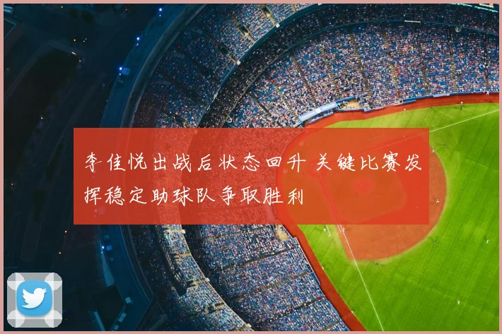 李佳悦出战后状态回升 关键比赛发挥稳定助球队争取胜利