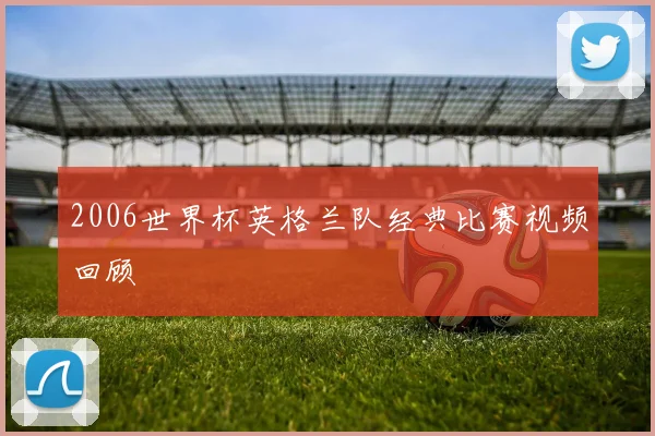 2006世界杯英格兰队经典比赛视频回顾