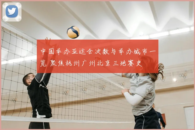 中国举办亚运会次数与举办城市一览 聚焦杭州广州北京三地赛史