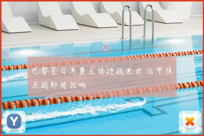 巴黎圣日耳曼主场迎战里尔 法甲焦点战即将打响