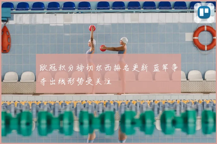 欧冠积分榜切尔西排名更新 蓝军争夺出线形势受关注