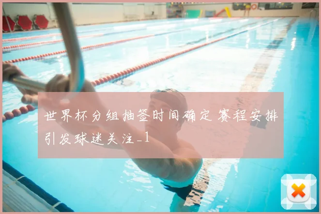 世界杯分组抽签时间确定 赛程安排引发球迷关注_1