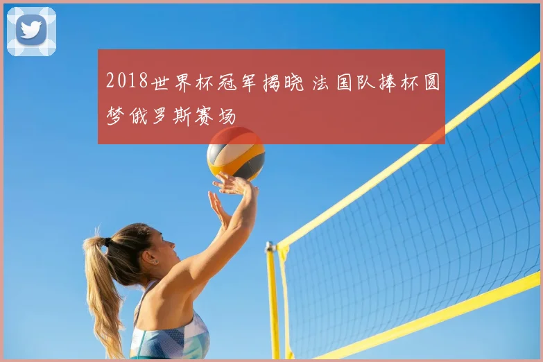 2018世界杯冠军揭晓 法国队捧杯圆梦俄罗斯赛场