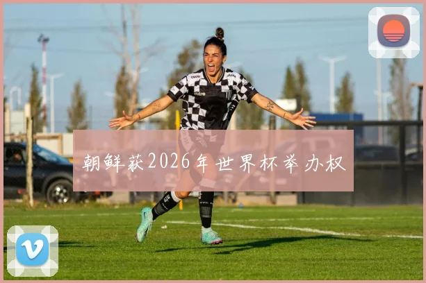 朝鲜获2026年世界杯举办权