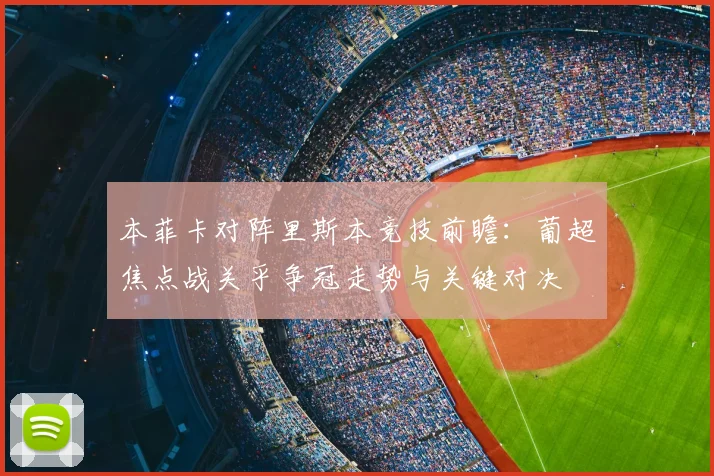 本菲卡对阵里斯本竞技前瞻：葡超焦点战关乎争冠走势与关键对决