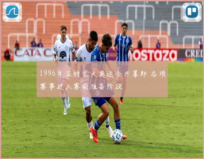 1996年亚特兰大奥运会开幕即 各项赛事进入赛前准备阶段
