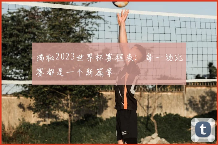 揭秘2023世界杯赛程表：每一场比赛都是一个新篇章