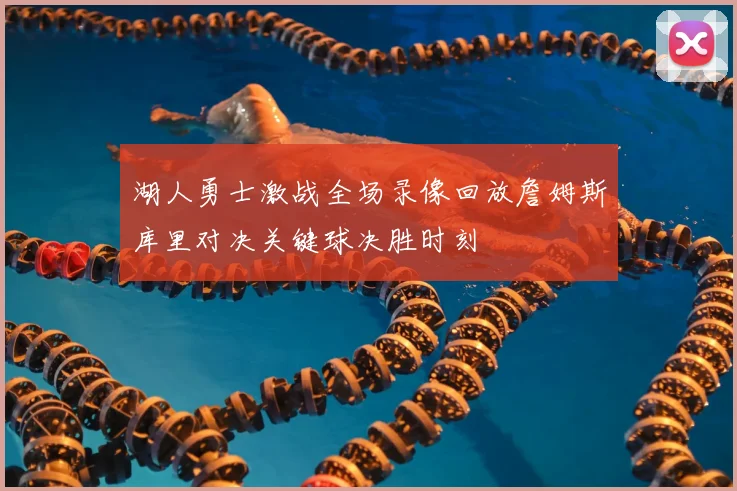 湖人勇士激战全场录像回放詹姆斯库里对决关键球决胜时刻