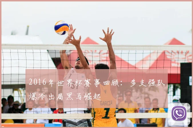 2016年世界杯赛事回顾:多支强队爆冷出局黑马崛起