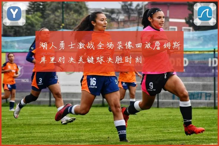 湖人勇士激战全场录像回放詹姆斯库里对决关键球决胜时刻
