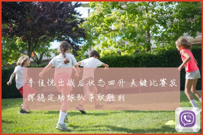 李佳悦出战后状态回升 关键比赛发挥稳定助球队争取胜利