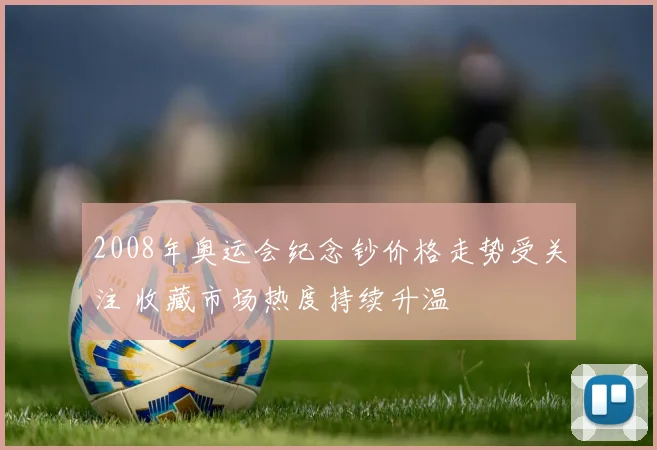 2008年奥运会纪念钞价格走势受关注 收藏市场热度持续升温