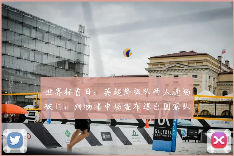 世界杯首日，英超降级队两人连场破门，利物浦中场宣布退出国家队