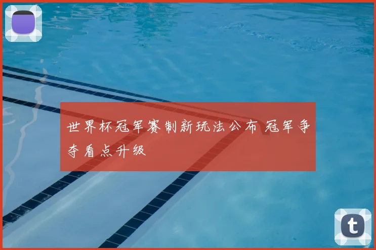 世界杯冠军赛制新玩法公布 冠军争夺看点升级