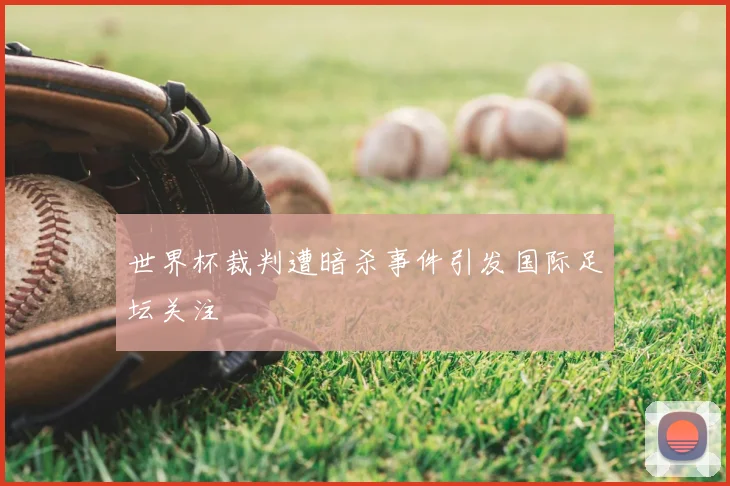世界杯裁判遭暗杀事件引发国际足坛关注