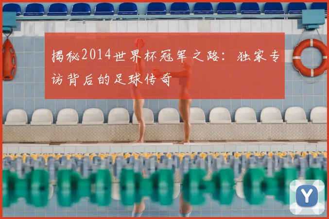 揭秘2014世界杯冠军之路:独家专访背后的足球传奇