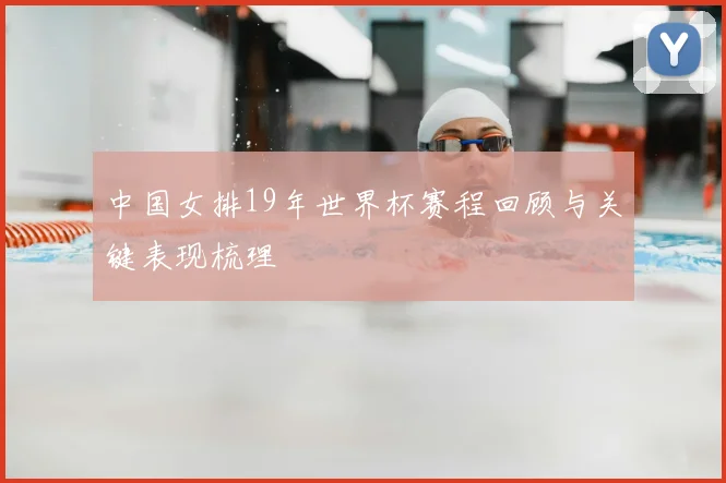 中国女排19年世界杯赛程回顾与关键表现梳理