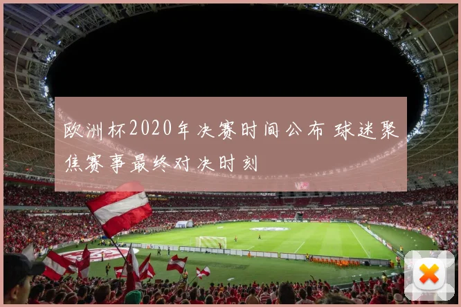 欧洲杯2020年决赛时间公布 球迷聚焦赛事最终对决时刻