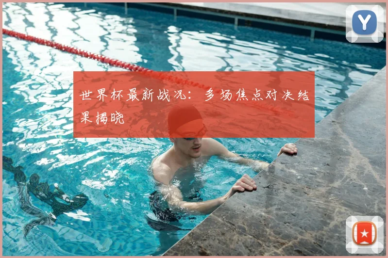 世界杯最新战况:多场焦点对决结果揭晓