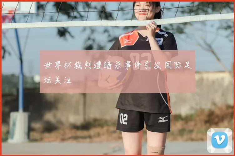 世界杯裁判遭暗杀事件引发国际足坛关注