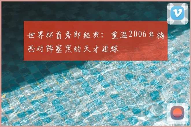 世界杯首秀即经典:重温2006年梅西对阵塞黑的天才进球