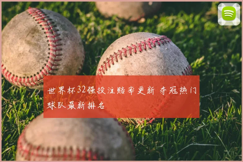 世界杯32强投注赔率更新 夺冠热门球队最新排名