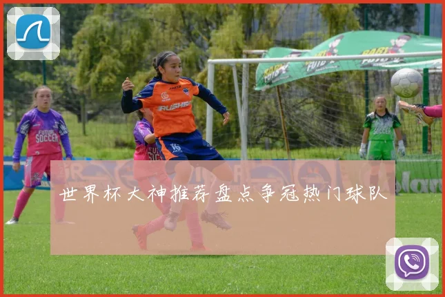 世界杯大神推荐盘点争冠热门球队
