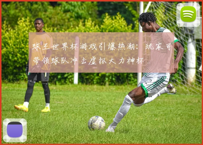 球王世界杯游戏引爆热潮：玩家可带领球队冲击虚拟大力神杯