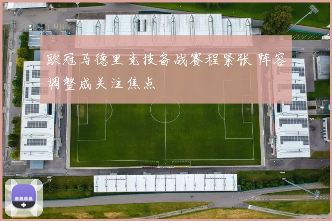 欧冠马德里竞技备战赛程紧张 阵容调整成关注焦点