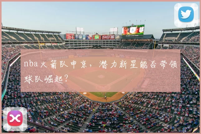 nba火箭队申京，潜力新星能否带领球队崛起？