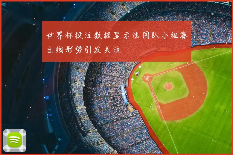 世界杯投注数据显示法国队小组赛出线形势引发关注