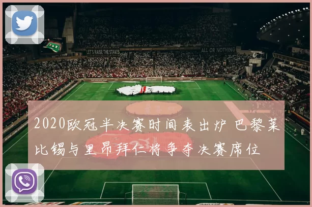 2020欧冠半决赛时间表出炉 巴黎莱比锡与里昂拜仁将争夺决赛席位