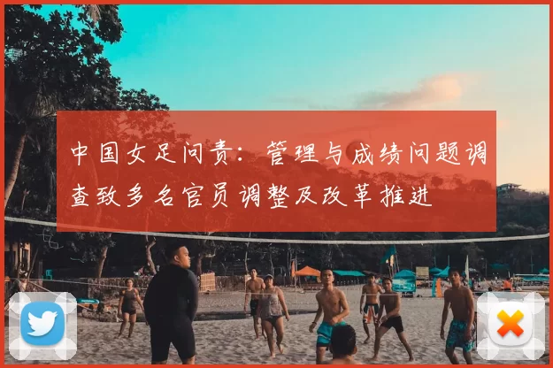 中国女足问责:管理与成绩问题调查致多名官员调整及改革推进