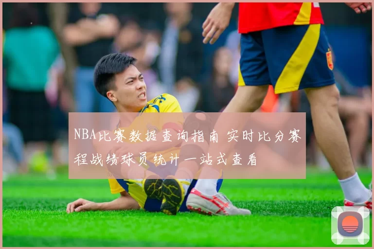 NBA比赛数据查询指南 实时比分赛程战绩球员统计一站式查看