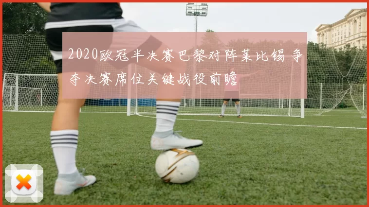 2020欧冠半决赛巴黎对阵莱比锡 争夺决赛席位关键战役前瞻