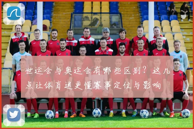 世运会与奥运会有哪些区别？这几点让体育迷更懂赛事定位与影响