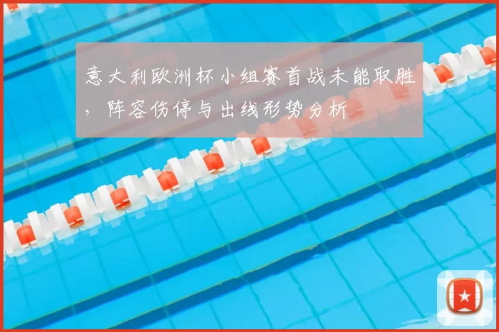 意大利欧洲杯小组赛首战未能取胜，阵容伤停与出线形势分析