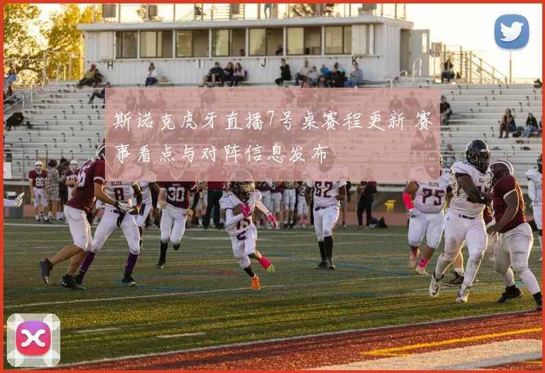 斯诺克虎牙直播7号桌赛程更新 赛事看点与对阵信息发布