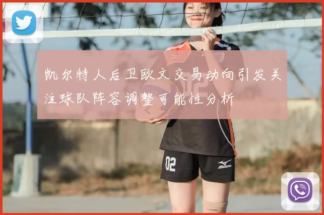 凯尔特人后卫欧文交易动向引发关注球队阵容调整可能性分析