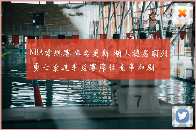 NBA常规赛排名更新 湖人稳居前列 勇士紧追季后赛席位竞争加剧
