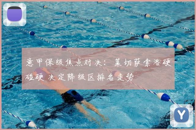 意甲保级焦点对决：莱切萨索洛硬碰硬 决定降级区排名走势