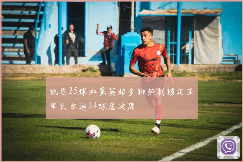 凯恩25球加冕英超金靴热刺锁定亚军瓦尔迪24球居次席