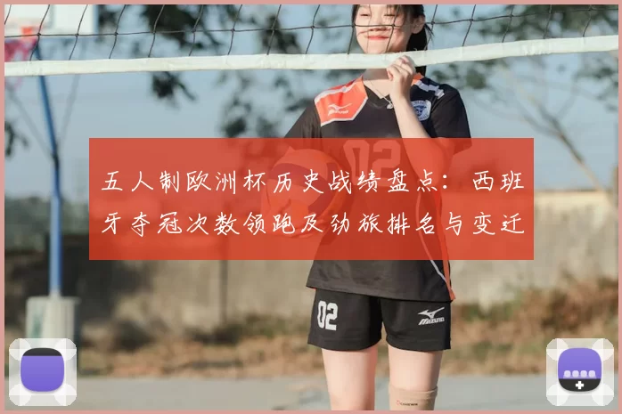 五人制欧洲杯历史战绩盘点：西班牙夺冠次数领跑及劲旅排名与变迁看点