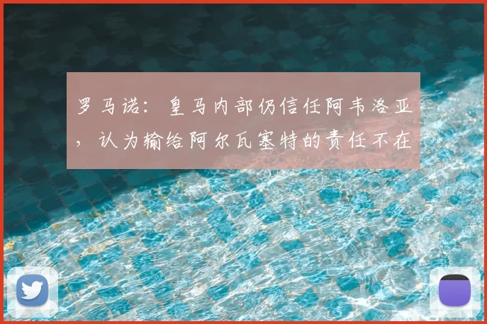 罗马诺：皇马内部仍信任阿韦洛亚，认为输给阿尔瓦塞特的责任不在他