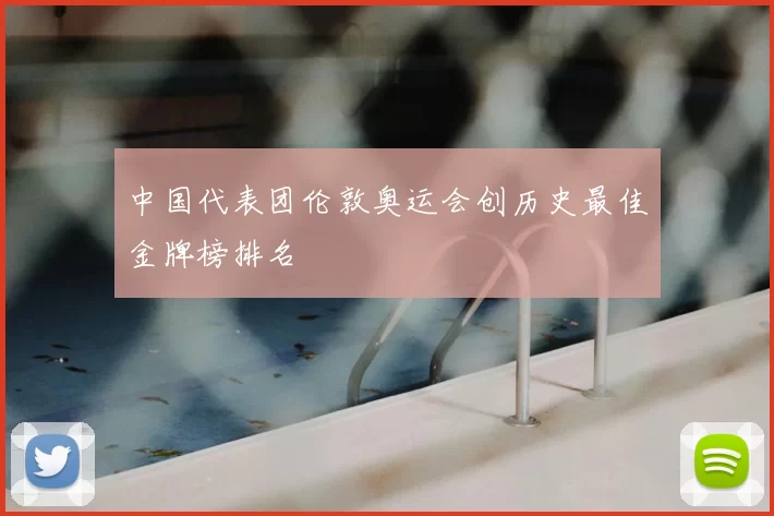 中国代表团伦敦奥运会创历史最佳金牌榜排名