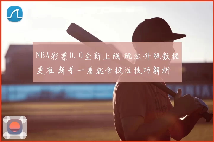 NBA彩票0.0全新上线 玩法升级数据更准 新手一看就会投注技巧解析