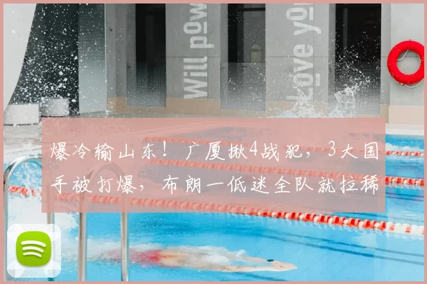 爆冷输山东！广厦揪4战犯，3大国手被打爆，布朗一低迷全队就拉稀