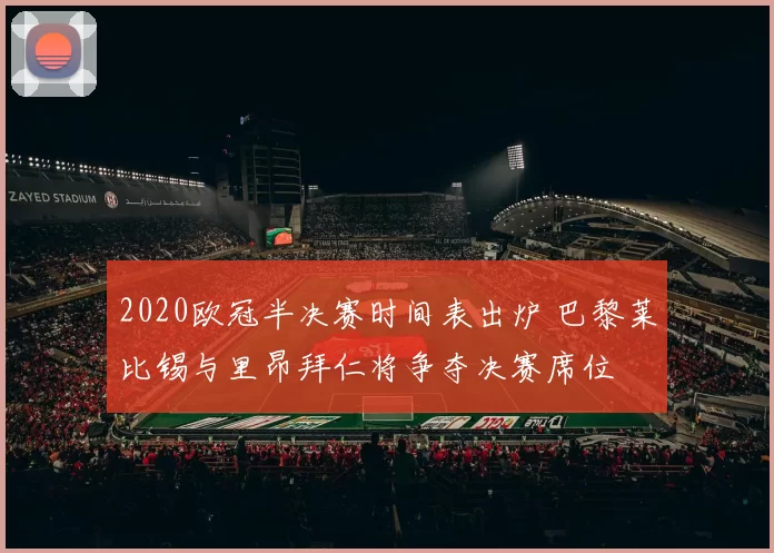 2020欧冠半决赛时间表出炉 巴黎莱比锡与里昂拜仁将争夺决赛席位
