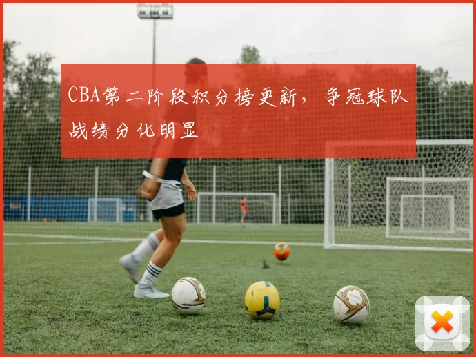 CBA第二阶段积分榜更新，争冠球队战绩分化明显