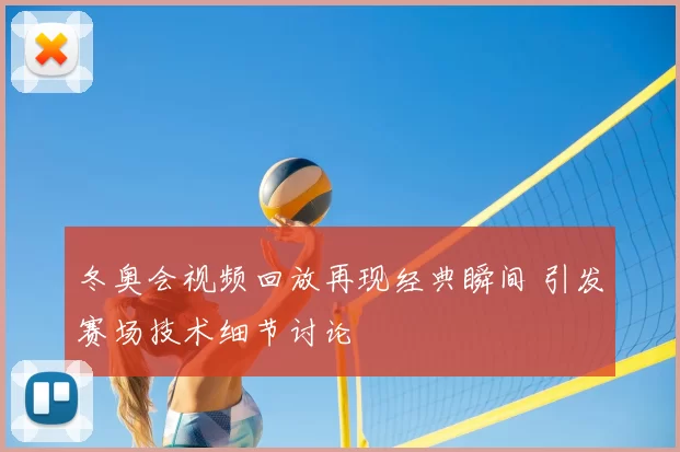 冬奥会视频回放再现经典瞬间 引发赛场技术细节讨论